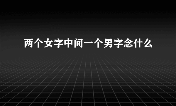 两个女字中间一个男字念什么