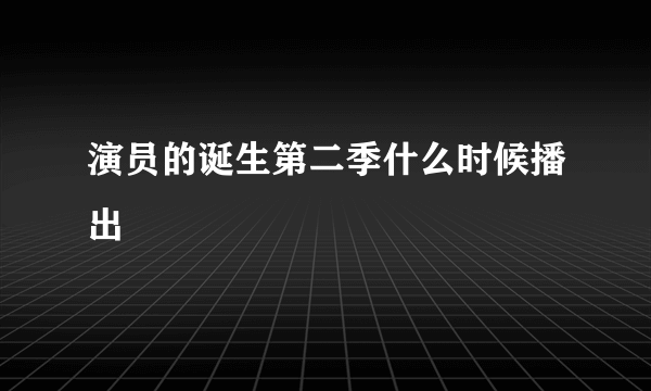 演员的诞生第二季什么时候播出