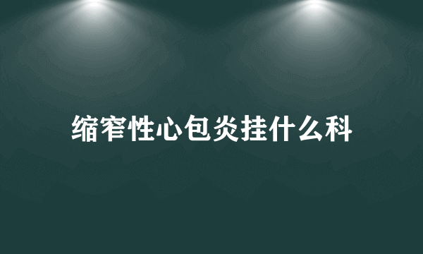 缩窄性心包炎挂什么科