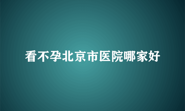 看不孕北京市医院哪家好