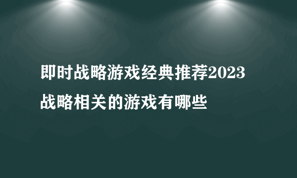 即时战略游戏经典推荐2023 战略相关的游戏有哪些