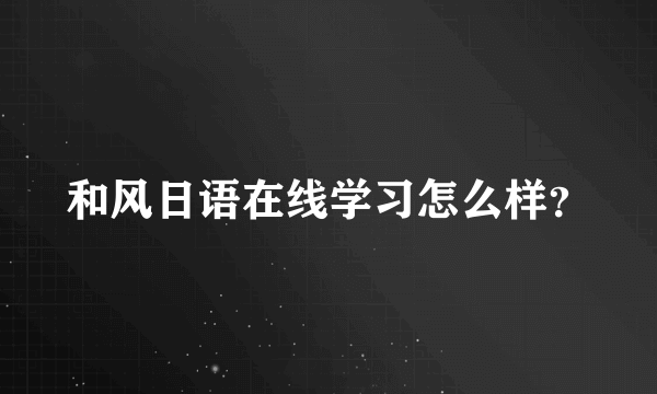 和风日语在线学习怎么样？