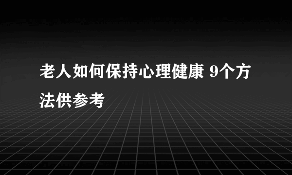 老人如何保持心理健康 9个方法供参考