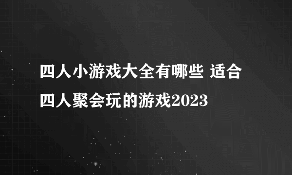 四人小游戏大全有哪些 适合四人聚会玩的游戏2023