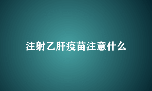 注射乙肝疫苗注意什么