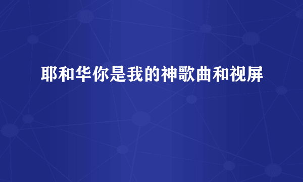 耶和华你是我的神歌曲和视屏