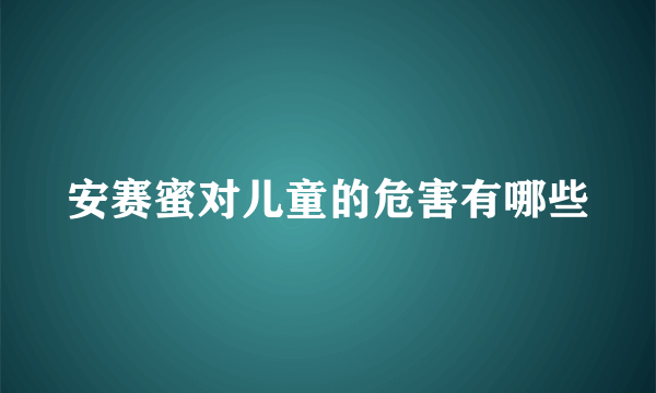 安赛蜜对儿童的危害有哪些