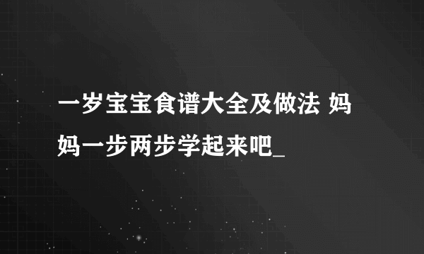 一岁宝宝食谱大全及做法 妈妈一步两步学起来吧_