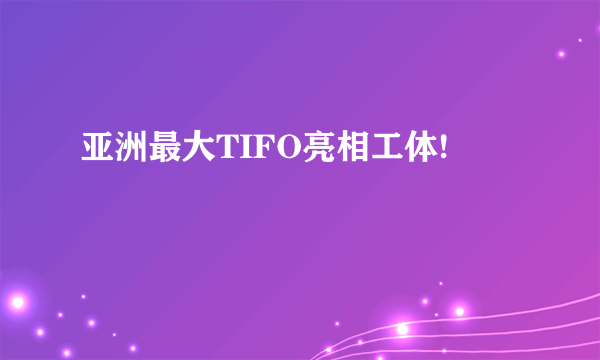 亚洲最大TIFO亮相工体!