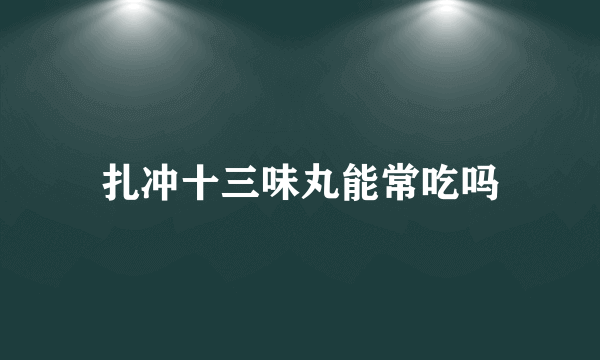 扎冲十三味丸能常吃吗