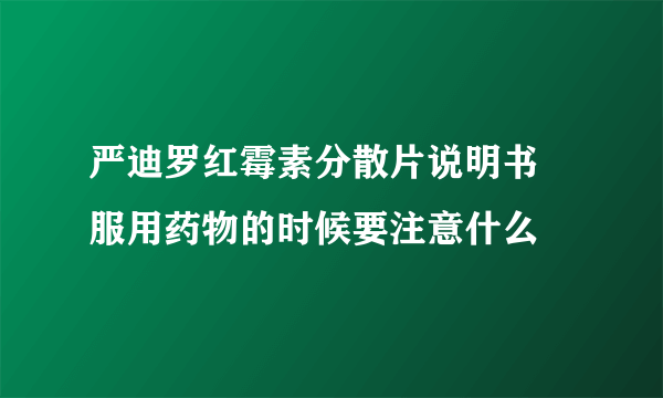 严迪罗红霉素分散片说明书  服用药物的时候要注意什么