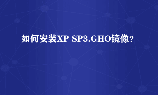 如何安装XP SP3.GHO镜像？