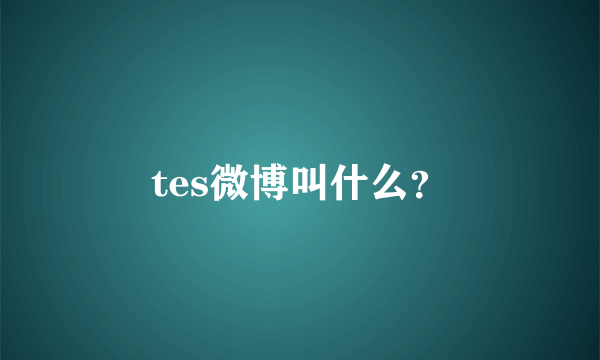 tes微博叫什么？