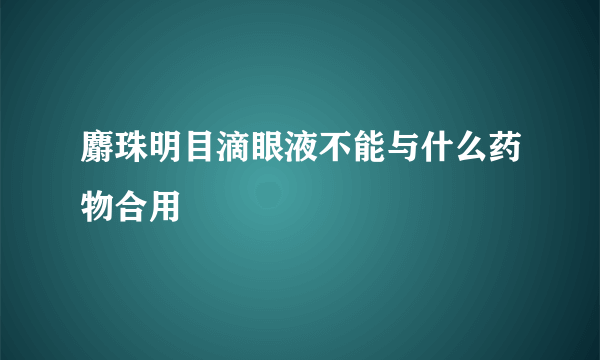 麝珠明目滴眼液不能与什么药物合用