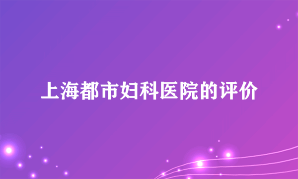 上海都市妇科医院的评价