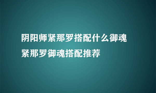 阴阳师紧那罗搭配什么御魂 紧那罗御魂搭配推荐