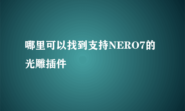 哪里可以找到支持NERO7的光雕插件