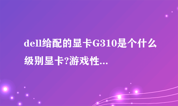 dell给配的显卡G310是个什么级别显卡?游戏性能怎么?