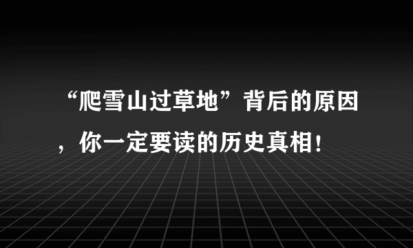 “爬雪山过草地”背后的原因，你一定要读的历史真相！