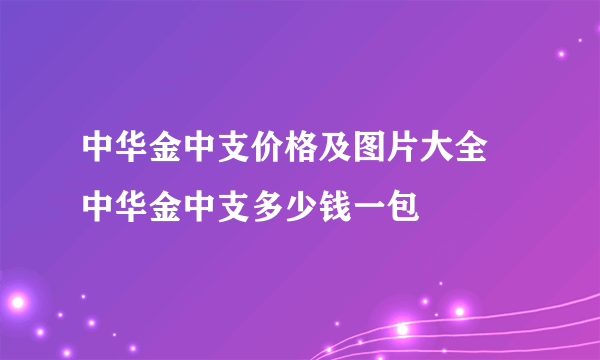 中华金中支价格及图片大全 中华金中支多少钱一包