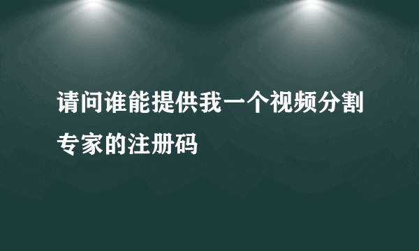 请问谁能提供我一个视频分割专家的注册码