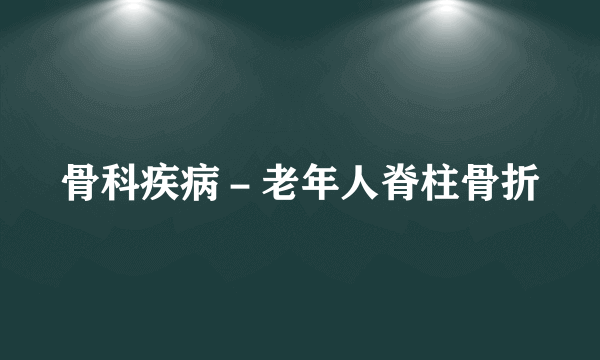 骨科疾病－老年人脊柱骨折