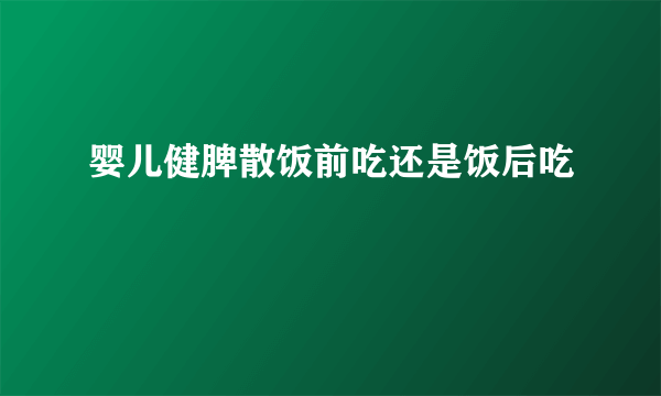 婴儿健脾散饭前吃还是饭后吃