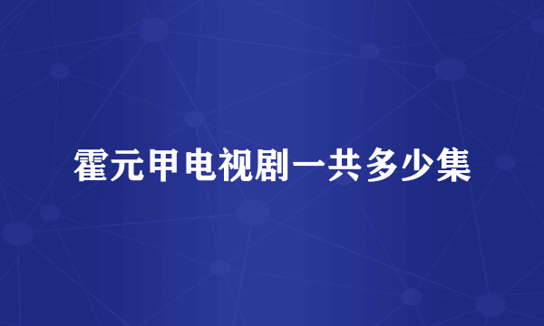 霍元甲电视剧一共多少集