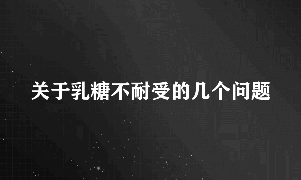 关于乳糖不耐受的几个问题