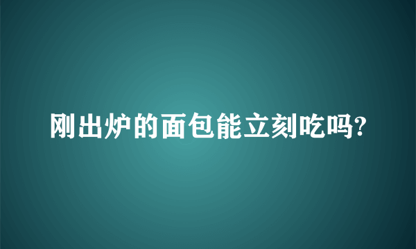 刚出炉的面包能立刻吃吗?