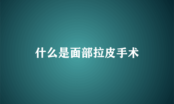 什么是面部拉皮手术