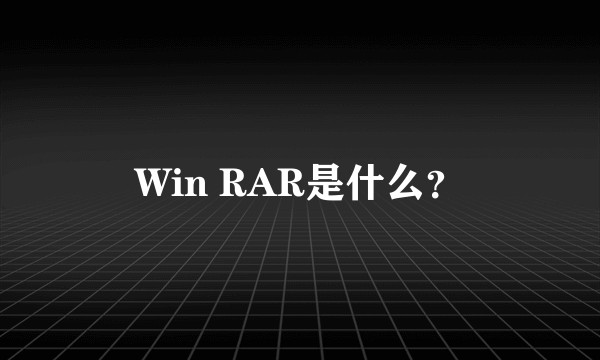 Win RAR是什么？