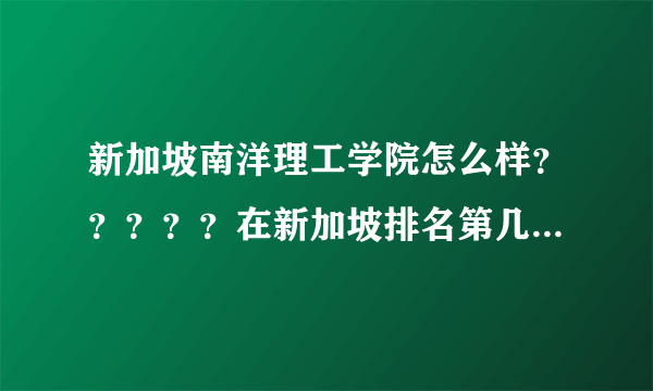 新加坡南洋理工学院怎么样？？？？？在新加坡排名第几？？？？在新加坡有知名度么？？？