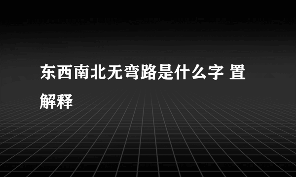 东西南北无弯路是什么字 置解释