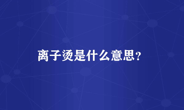 离子烫是什么意思？