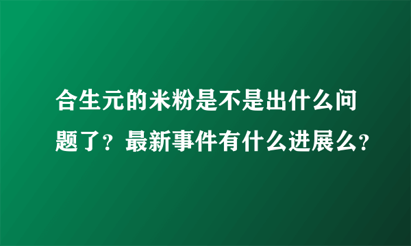 合生元的米粉是不是出什么问题了？最新事件有什么进展么？