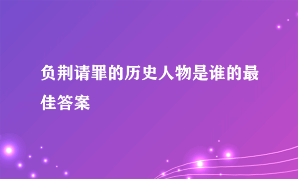 负荆请罪的历史人物是谁的最佳答案