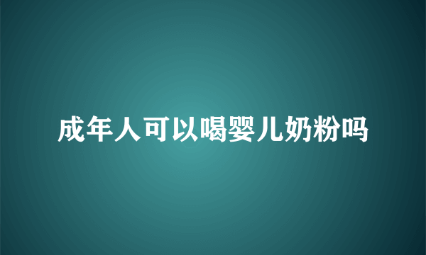 成年人可以喝婴儿奶粉吗