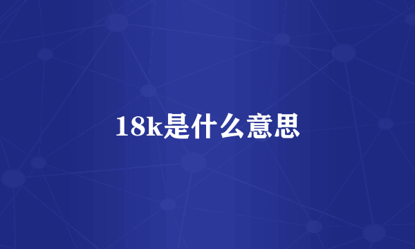 18k是什么意思