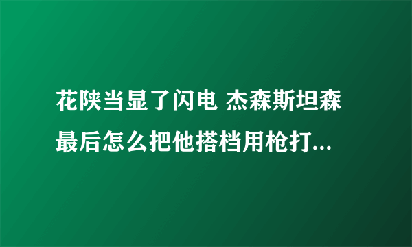 花陕当显了闪电 杰森斯坦森 最后怎么把他搭档用枪打死了，没看懂，阻形捧