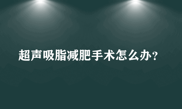 超声吸脂减肥手术怎么办？