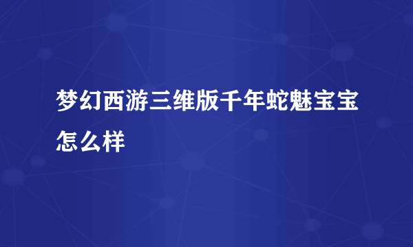 梦幻西游三维版千年蛇魅宝宝怎么样