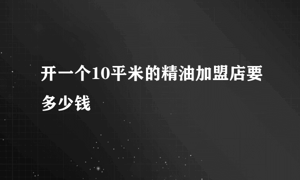 开一个10平米的精油加盟店要多少钱