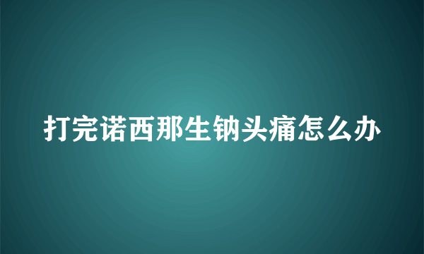 打完诺西那生钠头痛怎么办