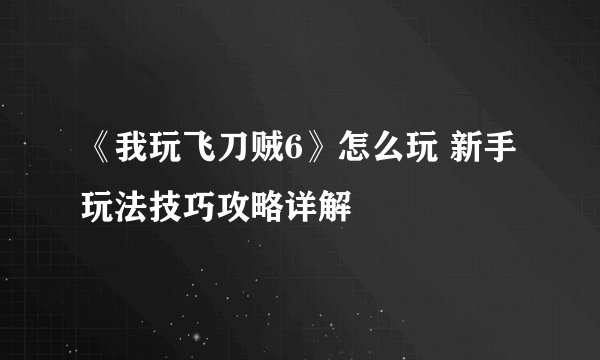 《我玩飞刀贼6》怎么玩 新手玩法技巧攻略详解