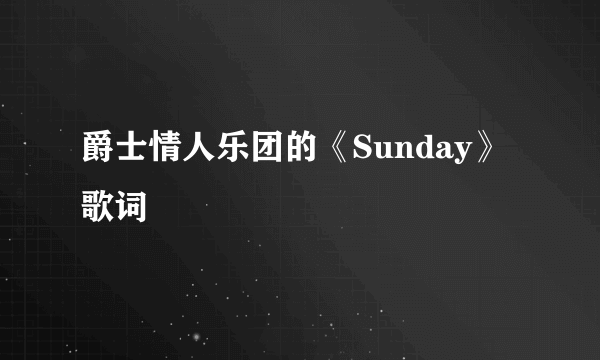 爵士情人乐团的《Sunday》 歌词