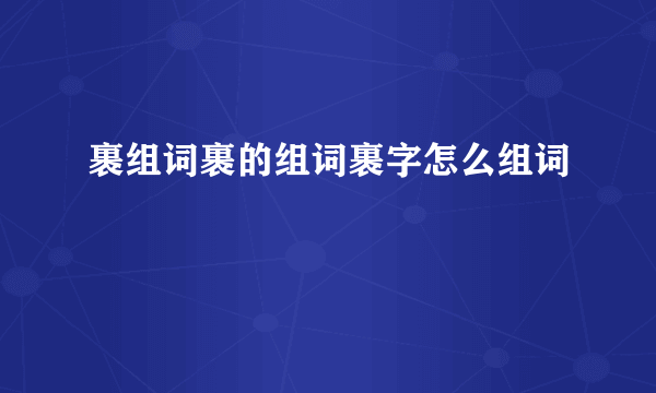 裹组词裹的组词裹字怎么组词