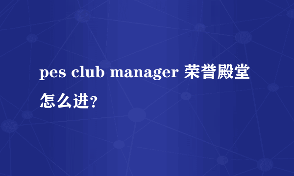 pes club manager 荣誉殿堂 怎么进？