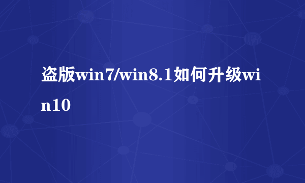 盗版win7/win8.1如何升级win10