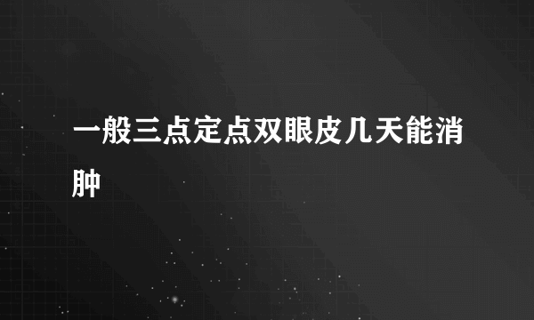 一般三点定点双眼皮几天能消肿